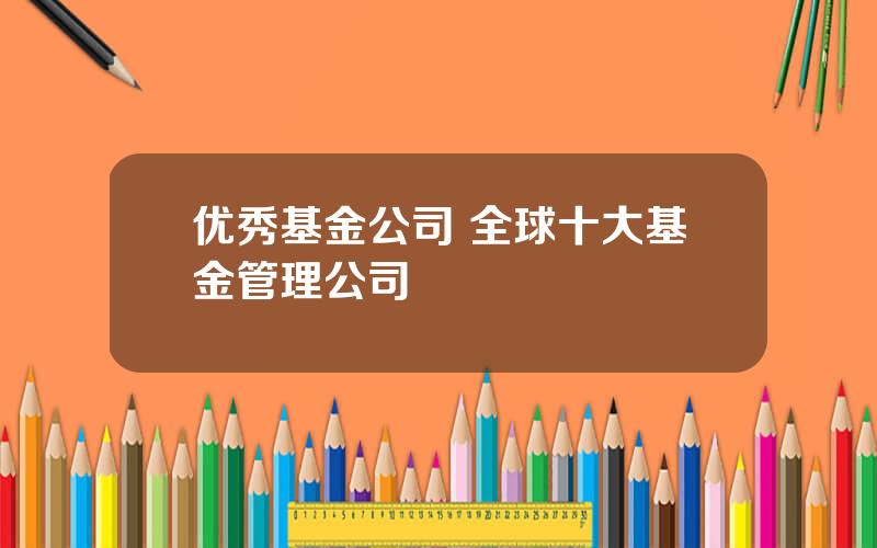 优秀基金公司 全球十大基金管理公司